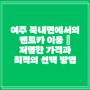 여주 북내면에서의 렌트카 이용 – 저렴한 가격과 최적의 선택 방법