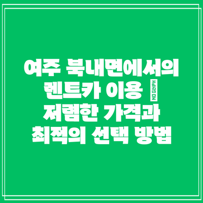 여주 북내면에서의 렌트카 이용 – 저렴한 가격과 최적의 선택 방법