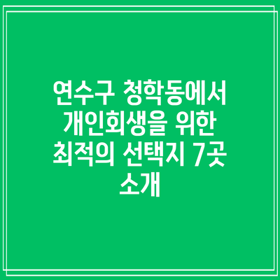 연수구 청학동에서 개인회생을 위한 최적의 선택지 7곳 소개