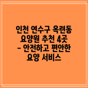인천 연수구 옥련동 요양원 추천 4곳 - 안전하고 편안한 요양 서비스