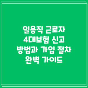 일용직 근로자 4대보험 신고 방법과 가입 절차 완벽 가이드