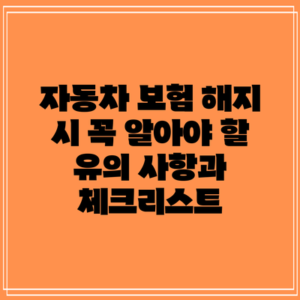 자동차 보험 해지 시 꼭 알아야 할 유의 사항과 체크리스트