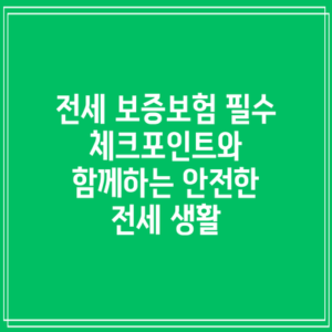 전세 보증보험: 필수 체크포인트와 함께하는 안전한 전세 생활