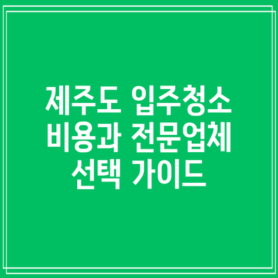제주도 입주청소 비용과 전문업체 선택 가이드