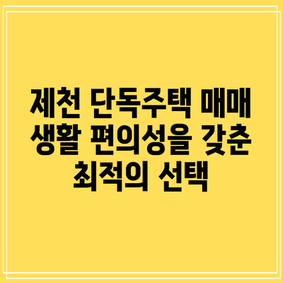 제천 단독주택 매매: 생활 편의성을 갖춘 최적의 선택