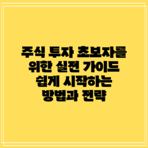 주식 투자 초보자를 위한 실전 가이드: 쉽게 시작하는 방법과 전략