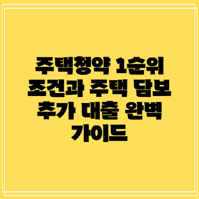 주택청약 1순위 조건과 주택 담보 추가 대출 완벽 가이드