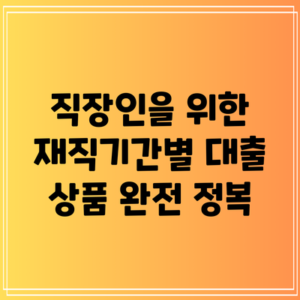 직장인을 위한 재직기간별 대출 상품 완전 정복