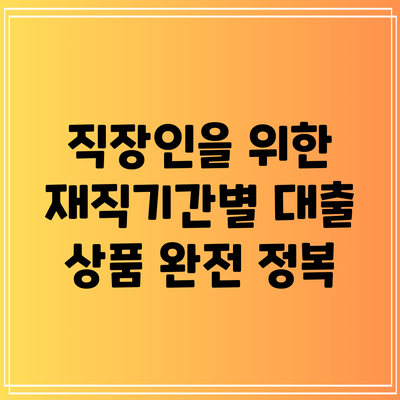 직장인을 위한 재직기간별 대출 상품 완전 정복