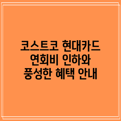 코스트코 현대카드 연회비 인하와 풍성한 혜택 안내