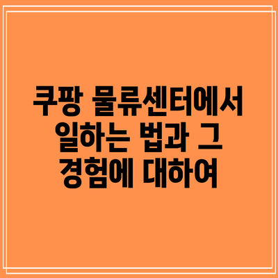 쿠팡 물류센터에서 일하는 법과 그 경험에 대하여