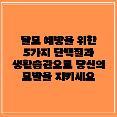 탈모 예방을 위한 5가지 단백질과 생활습관으로 당신의 모발을 지키세요