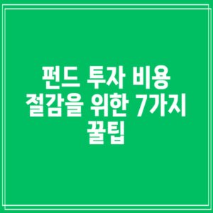 펀드 투자 비용 절감을 위한 7가지 꿀팁