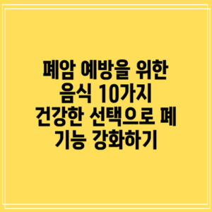 폐암 예방을 위한 음식 10가지: 건강한 선택으로 폐 기능 강화하기