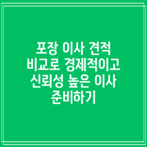 포장 이사 견적 비교로 경제적이고 신뢰성 높은 이사 준비하기
