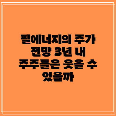 필에너지의 주가 전망: 3년 내 주주들은 웃을 수 있을까?