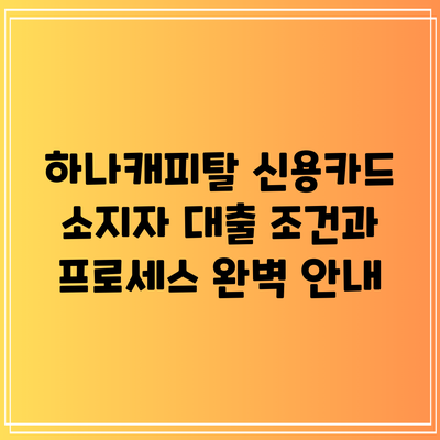 하나캐피탈 신용카드 소지자 대출: 조건과 프로세스 완벽 안내
