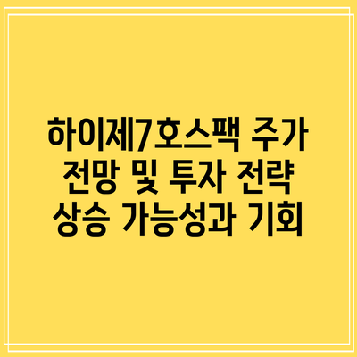 하이제7호스팩 주가 전망 및 투자 전략: 상승 가능성과 기회