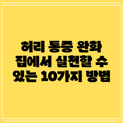 허리 통증 완화: 집에서 실천할 수 있는 10가지 방법
