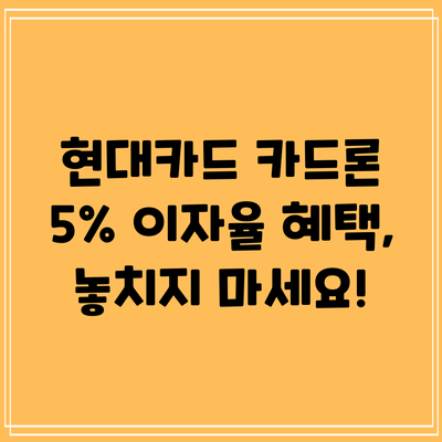 현대카드 카드론 5% 이자율 혜택, 놓치지 마세요!