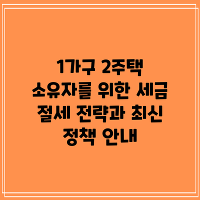1가구 2주택 소유자를 위한 세금 절세 전략과 최신 정책 안내