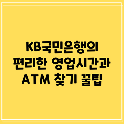 KB국민은행의 편리한 영업시간과 ATM 찾기 꿀팁