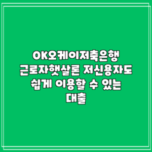 OK오케이저축은행 근로자햇살론: 저신용자도 쉽게 이용할 수 있는 대출