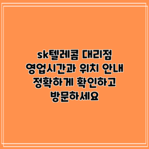 sk텔레콤 대리점 영업시간과 위치 안내: 정확하게 확인하고 방문하세요