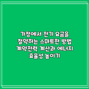 가정에서 전기 요금을 절약하는 스마트한 방법: 계약전력 계산과 에너지 효율성 높이기