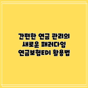 간편한 연금 관리의 새로운 패러다임: 연금보험EDI 활용법