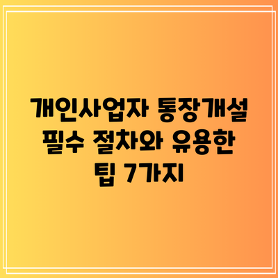 개인사업자 통장개설: 필수 절차와 유용한 팁 7가지