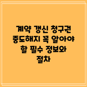 계약 갱신 청구권 중도해지: 꼭 알아야 할 필수 정보와 절차
