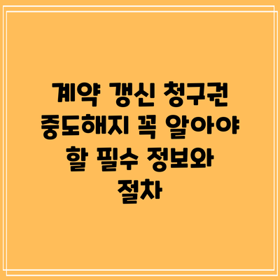 계약 갱신 청구권 중도해지: 꼭 알아야 할 필수 정보와 절차