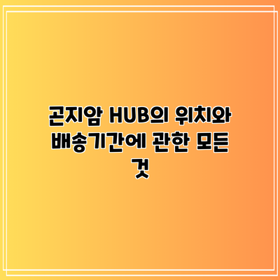 곤지암 HUB의 위치와 배송기간에 관한 모든 것