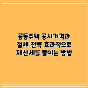 공동주택 공시가격과 절세 전략: 효과적으로 재산세를 줄이는 방법
