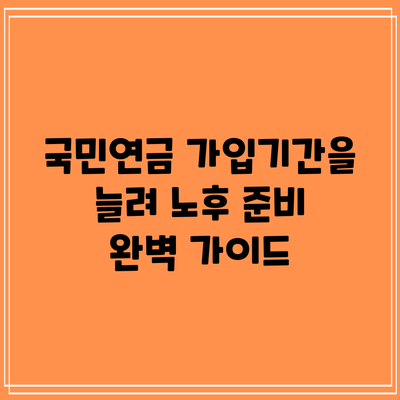 국민연금 가입기간을 늘려 노후 준비 완벽 가이드