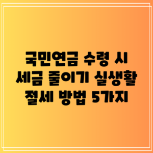 국민연금 수령 시 세금 줄이기: 실생활 절세 방법 5가지