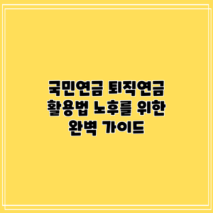 국민연금 퇴직연금 활용법: 노후를 위한 완벽 가이드