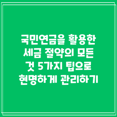 국민연금을 활용한 세금 절약의 모든 것: 5가지 팁으로 현명하게 관리하기
