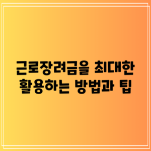 근로장려금을 최대한 활용하는 방법과 팁