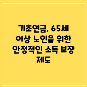 기초연금, 65세 이상 노인을 위한 안정적인 소득 보장 제도