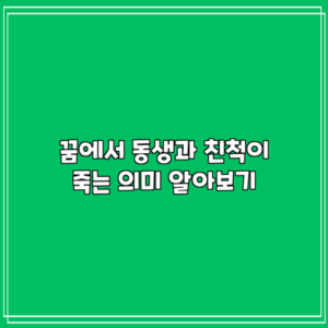 꿈에서 동생과 친척이 죽는 의미 알아보기