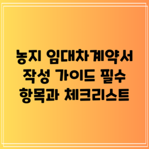 농지 임대차계약서 작성 가이드: 필수 항목과 체크리스트