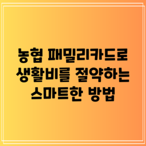 농협 패밀리카드로 생활비를 절약하는 스마트한 방법