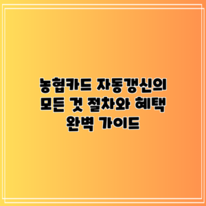 농협카드 자동갱신의 모든 것: 절차와 혜택 완벽 가이드