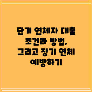 단기 연체자 대출: 조건과 방법, 그리고 장기 연체 예방하기
