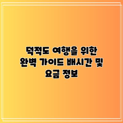 덕적도 여행을 위한 완벽 가이드: 배시간 및 요금 정보