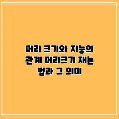 머리 크기와 지능의 관계: 머리크기 재는 법과 그 의미