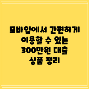 모바일에서 간편하게 이용할 수 있는 300만원 대출 상품 정리