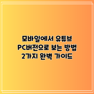모바일에서 유튜브 PC버전으로 보는 방법 2가지 완벽 가이드